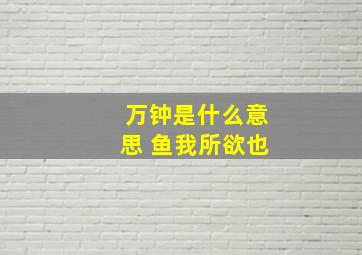 万钟是什么意思 鱼我所欲也